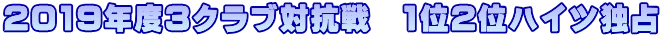 2019年度3クラブ対抗戦　1位2位ハイツ独占